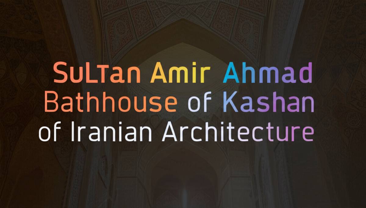 حمام سلطان امیراحمد کاشان، یکی از شاهکارهای معماری ایرانی